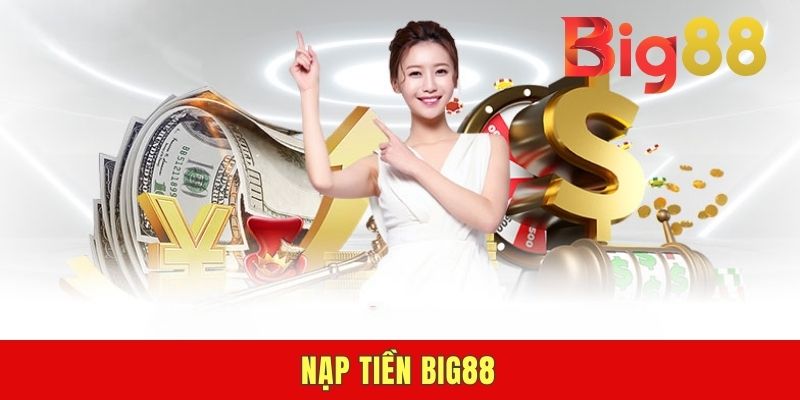 Nạp Tiền BIG88 - 5 Cách Đơn Giản, An Toàn, Dễ Thực Hiện